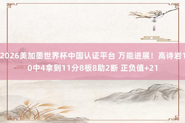 2026美加墨世界杯中國認證平臺 萬能進展!高詩巖10中4拿